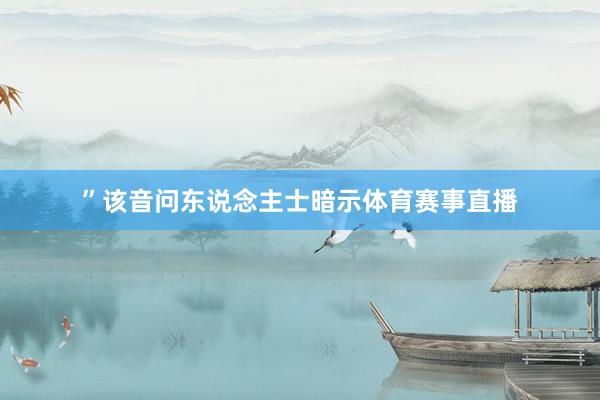 ”该音问东说念主士暗示体育赛事直播